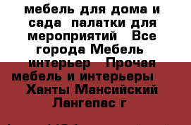 мебель для дома и сада, палатки для мероприятий - Все города Мебель, интерьер » Прочая мебель и интерьеры   . Ханты-Мансийский,Лангепас г.